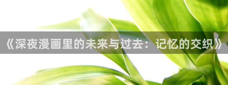 撒野漫画下拉式奇漫屋：《深夜漫画里的未来与过去：记忆的交织》