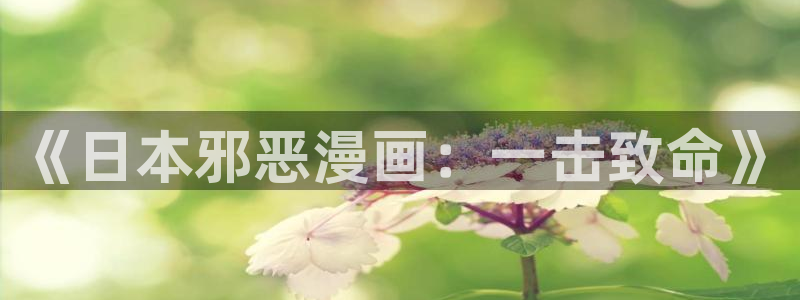 无根之树奇漫屋：《日本邪恶漫画：一击致命》